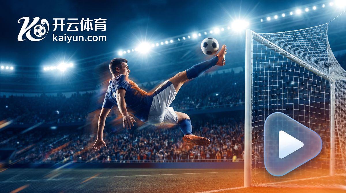 开云体育足球赛事集锦视频-欧冠决赛精彩集锦